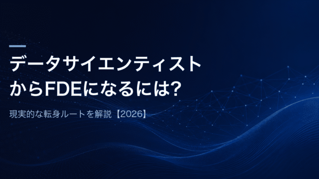 データサイエンティストからFDEになるには？現実的な転身ルートを解説【2026】