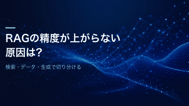 RAGの精度が上がらない原因は？検索・データ・生成で切り分ける